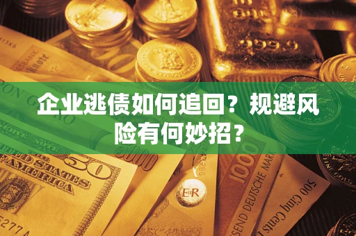 北京企业逃债如何追回？规避风险有何妙招？