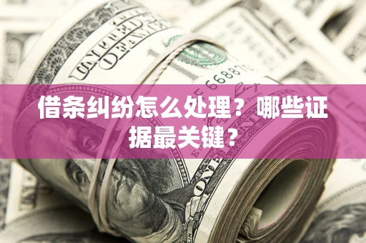 北京借条纠纷怎么处理？哪些证据最关键？
