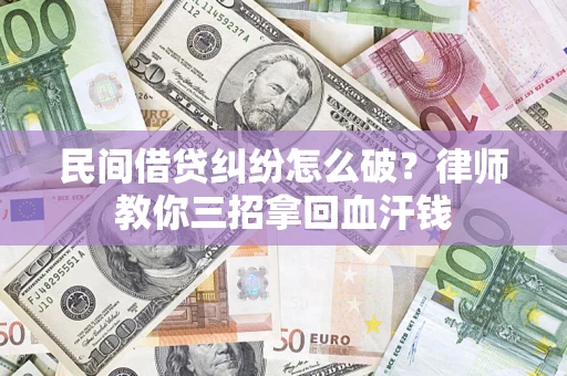 北京民间借贷纠纷怎么破？律师教你三招拿回血汗钱