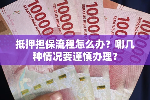 北京抵押担保流程怎么办？哪几种情况要谨慎办理？