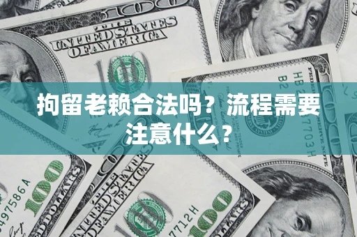 北京拘留老赖合法吗？流程需要注意什么？