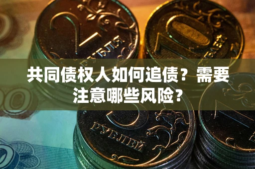 北京共同债权人如何追债？需要注意哪些风险？
