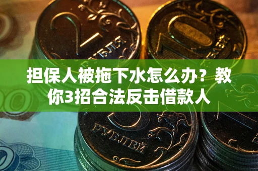 北京担保人被拖下水怎么办？教你3招合法反击借款人