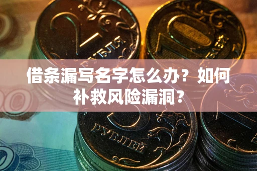 北京借条漏写名字怎么办？如何补救风险漏洞？