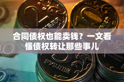 北京合同债权也能卖钱？一文看懂债权转让那些事儿