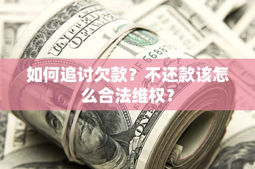 北京如何追讨欠款？不还款该怎么合法维权？