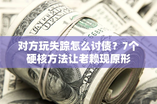 北京对方玩失踪怎么讨债？7个硬核方法让老赖现原形