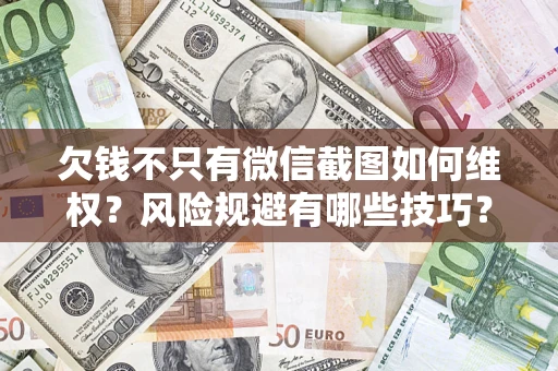 北京欠钱不只有微信截图如何维权？风险规避有哪些技巧？