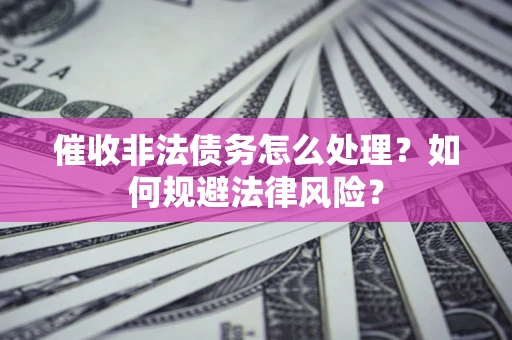 北京催收非法债务怎么处理？如何规避法律风险？