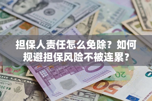 北京担保人责任怎么免除？如何规避担保风险不被连累？