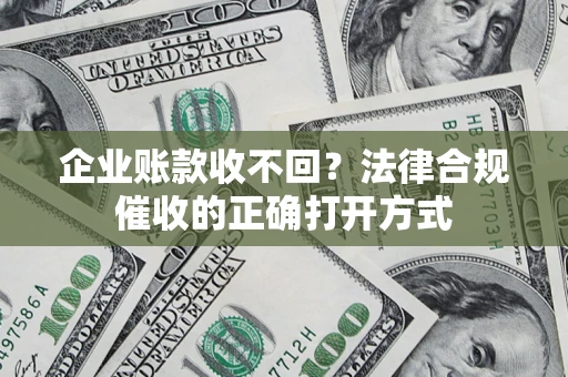 北京企业账款收不回？法律合规催收的正确打开方式
