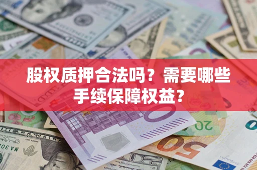 北京股权质押合法吗？需要哪些手续保障权益？