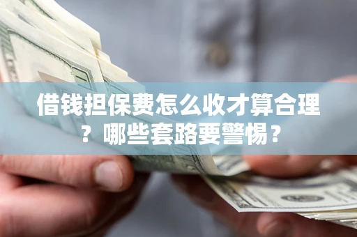北京借钱担保费怎么收才算合理？哪些套路要警惕？