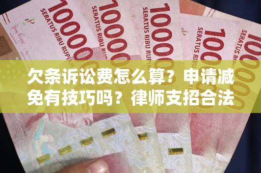 北京欠条诉讼费怎么算？申请减免有技巧吗？律师支招合法省钱