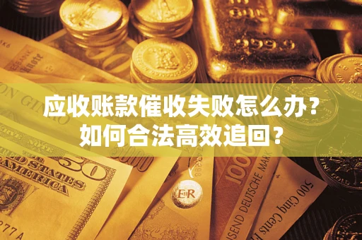 北京应收账款催收失败怎么办？如何合法高效追回？