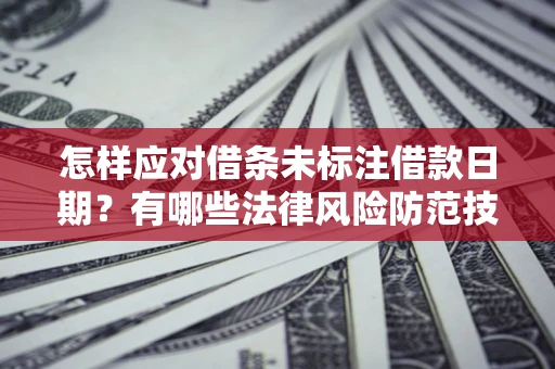 北京怎样应对借条未标注借款日期？有哪些法律风险防范技巧？