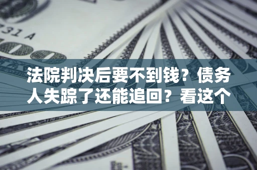 北京法院判决后要不到钱？债务人失踪了还能追回？看这个方法！