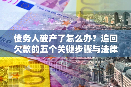 北京债务人破产了怎么办？追回欠款的五个关键步骤与法律策略