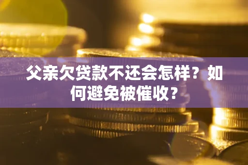 北京父亲欠贷款不还会怎样？如何避免被催收？