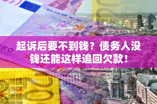 北京起诉后要不到钱？债务人没钱还能这样追回欠款！