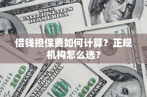 北京借钱担保费如何计算？正规机构怎么选？