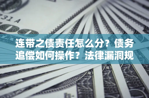 北京连带之债责任怎么分？债务追偿如何操作？法律漏洞规避指南