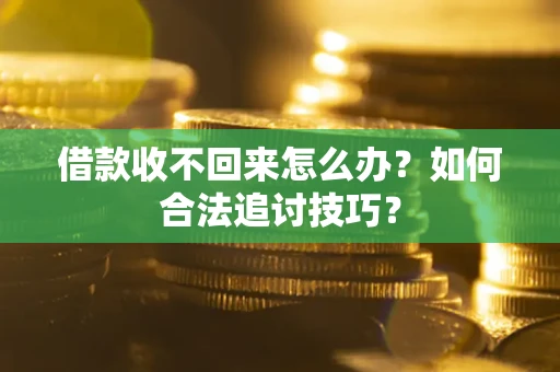 北京借款收不回来怎么办？如何合法追讨技巧？
