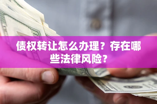 北京债权转让怎么办理？存在哪些法律风险？