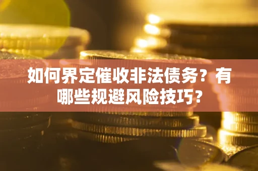 北京如何界定催收非法债务？有哪些规避风险技巧？