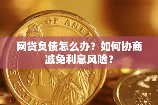 北京网贷负债怎么办？如何协商减免利息风险？