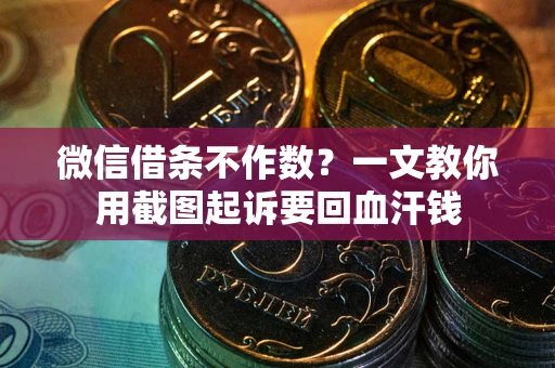 北京微信借条不作数？一文教你用截图起诉要回血汗钱
