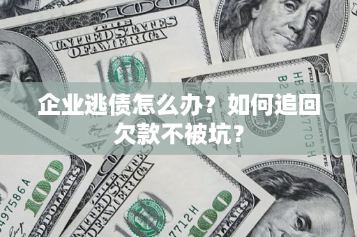 北京企业逃债怎么办？如何追回欠款不被坑？