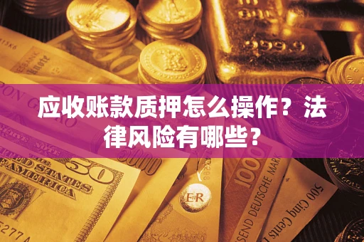 北京应收账款质押怎么操作？法律风险有哪些？