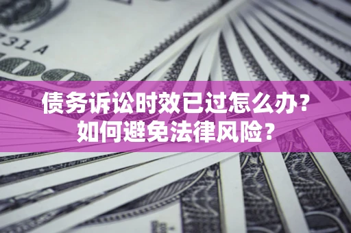 北京债务诉讼时效已过怎么办？如何避免法律风险？