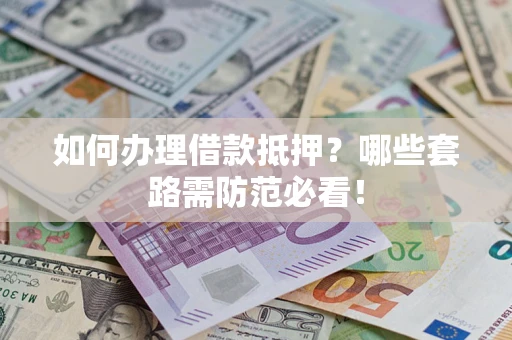 北京如何办理借款抵押？哪些套路需防范必看！