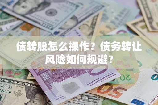北京债转股怎么操作？债务转让风险如何规避？