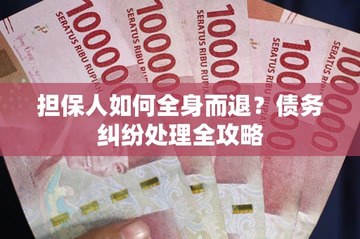 北京担保人如何全身而退？债务纠纷处理全攻略