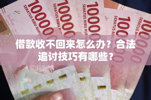 北京借款收不回来怎么办？合法追讨技巧有哪些？