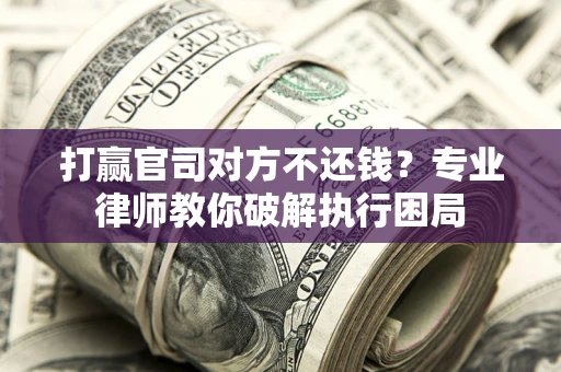 北京打赢官司对方不还钱？专业律师教你破解执行困局