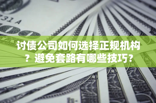 北京讨债公司如何选择正规机构？避免套路有哪些技巧？