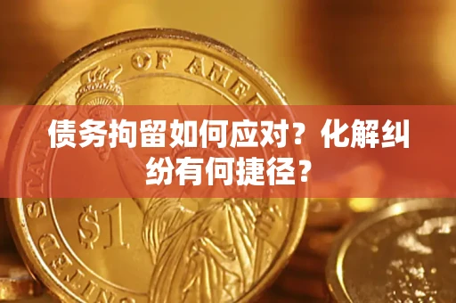 北京债务拘留如何应对？化解纠纷有何捷径？