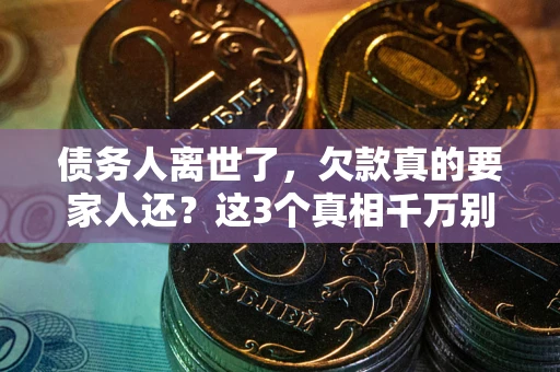 北京债务人离世了，欠款真的要家人还？这3个真相千万别弄错