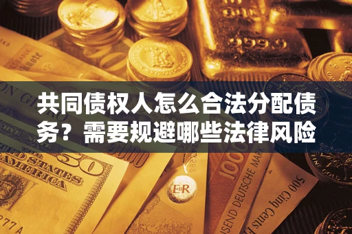 北京共同债权人怎么合法分配债务？需要规避哪些法律风险？