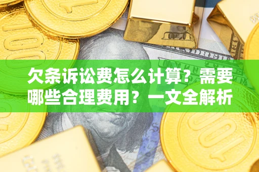 北京欠条诉讼费怎么计算？需要哪些合理费用？一文全解析
