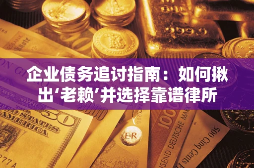 北京企业债务追讨指南：如何揪出‘老赖’并选择靠谱律所