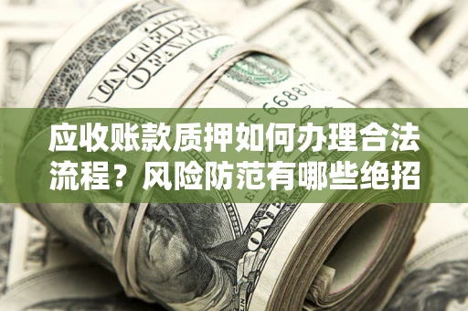 北京应收账款质押如何办理合法流程？风险防范有哪些绝招？