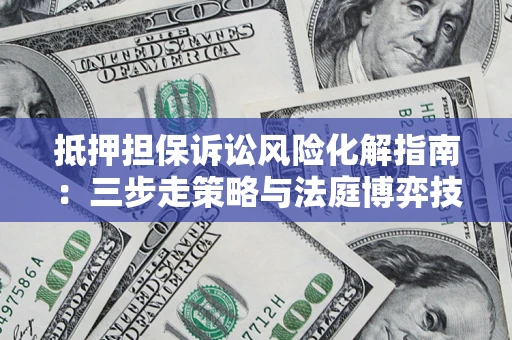 北京抵押担保诉讼风险化解指南：三步走策略与法庭博弈技巧
