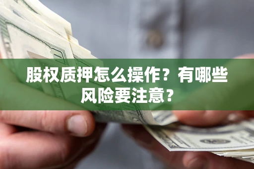 北京股权质押怎么操作？有哪些风险要注意？