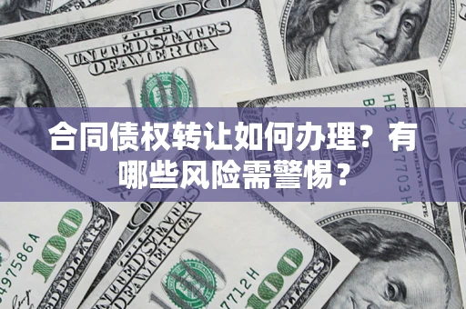 北京合同债权转让如何办理？有哪些风险需警惕？
