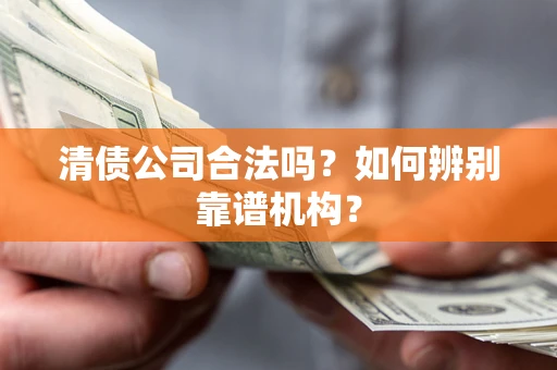 北京清债公司合法吗?如何辨别靠谱机构? 北京清债公司合法吗?如何辨别靠谱机构?